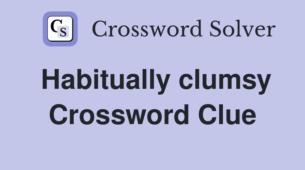 Habitually clumsy Crossword Clue