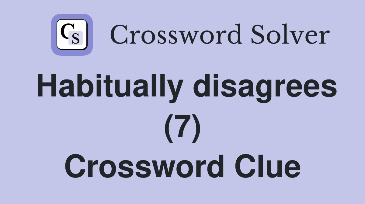 Habitually disagrees (7) Crossword Clue