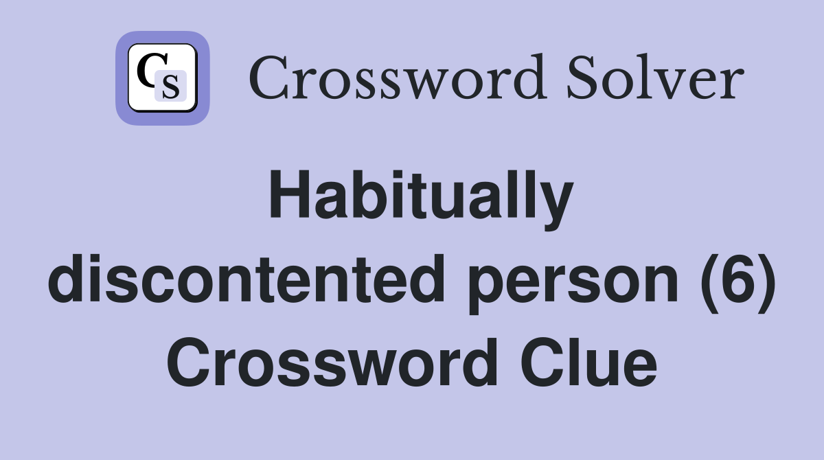 Habitually discontented person (6) Crossword Clue