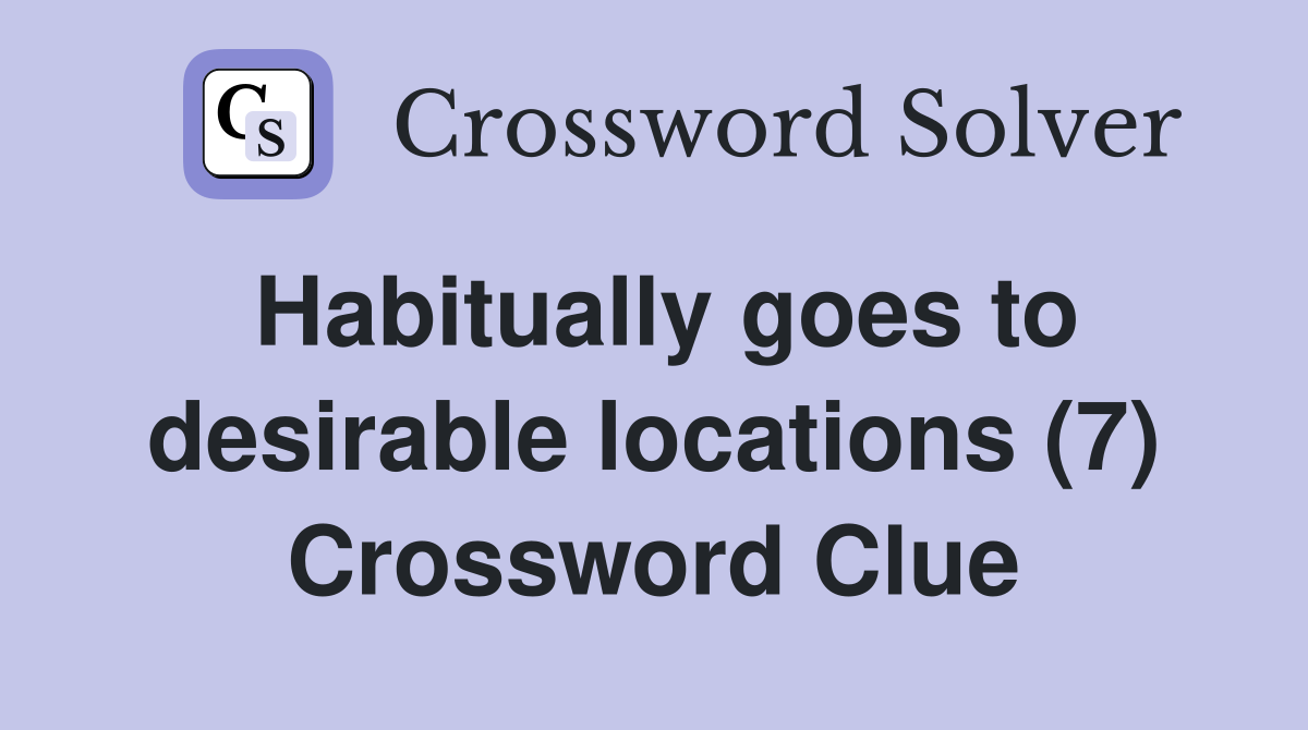 Habitually goes to desirable locations (7) Crossword Clue