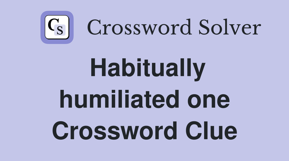 Habitually humiliated one Crossword Clue