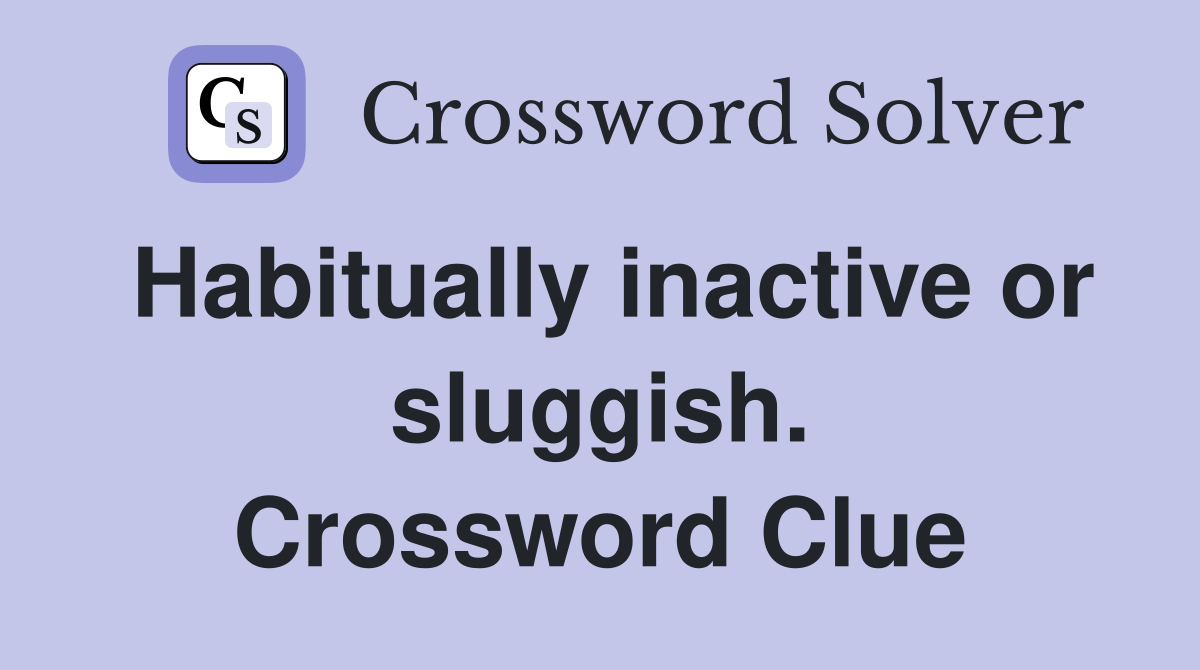 Habitually inactive or sluggish. Crossword Clue