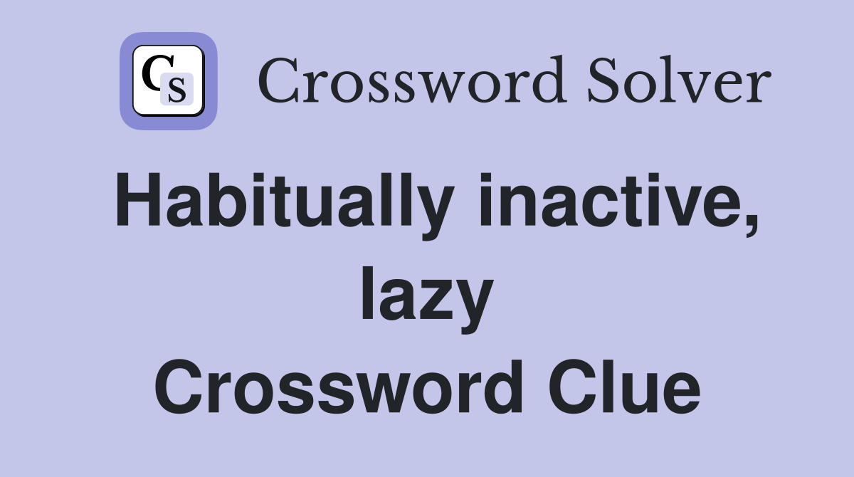 Habitually inactive, lazy Crossword Clue