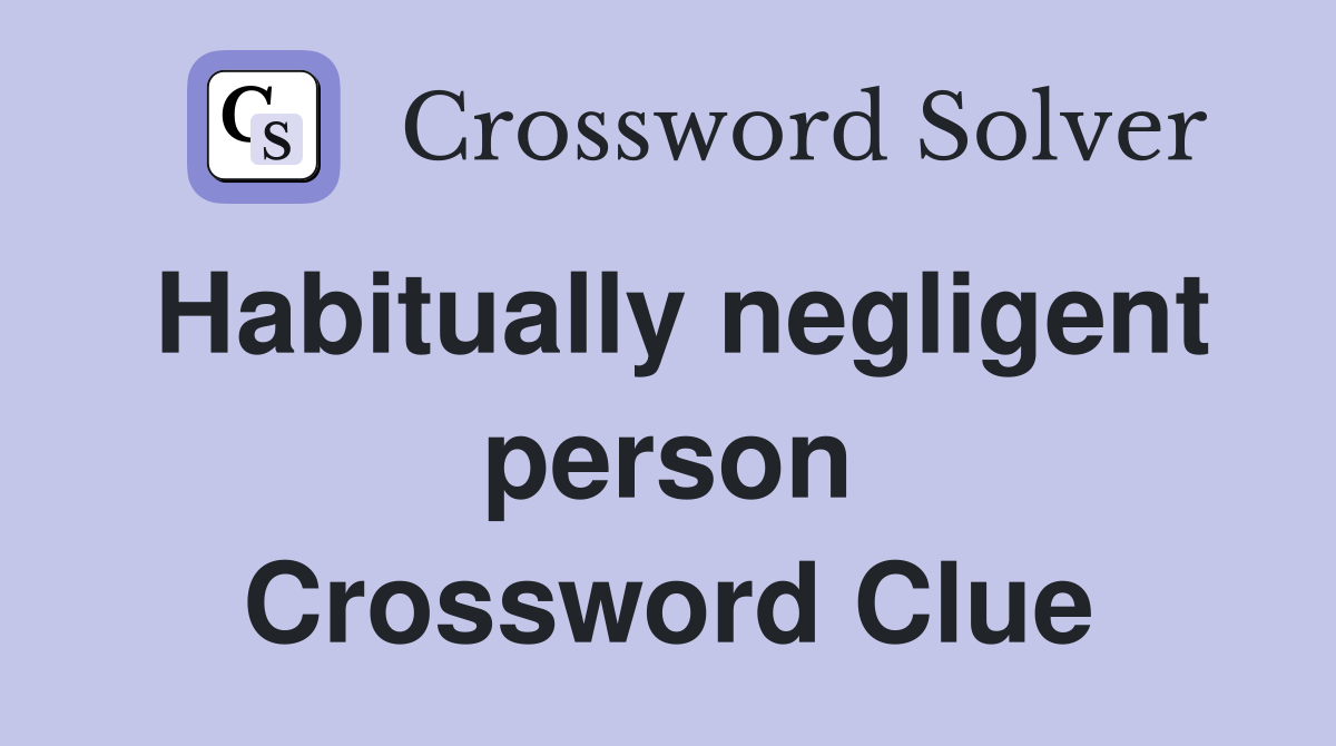 Habitually negligent person Crossword Clue