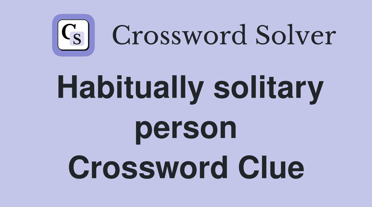 Habitually solitary person Crossword Clue