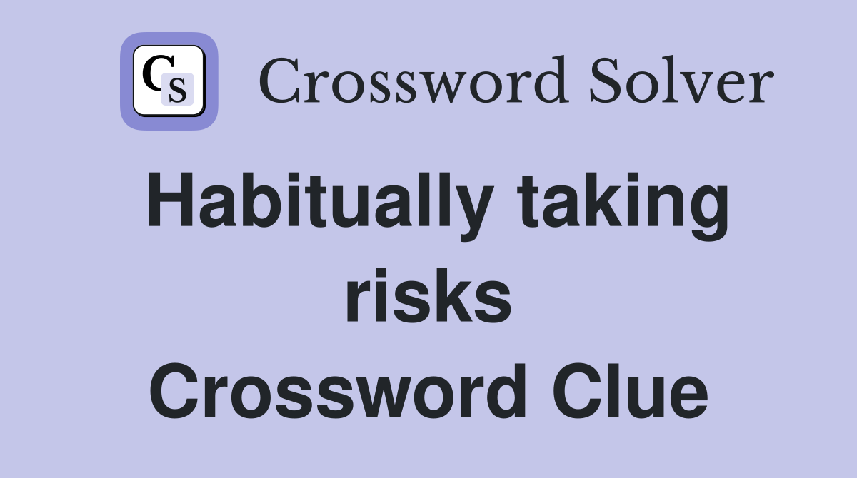 Habitually taking risks Crossword Clue