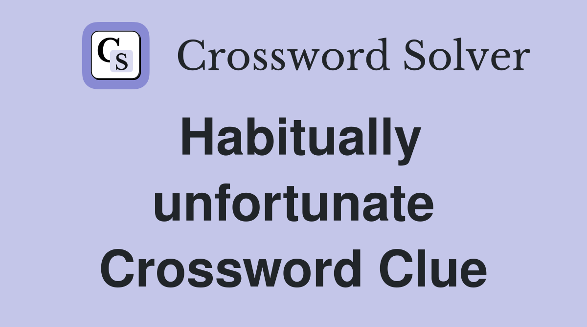 Habitually unfortunate Crossword Clue