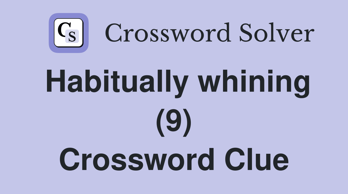 Habitually whining (9) Crossword Clue