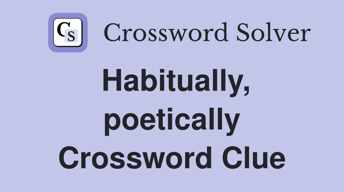 Habitually, poetically Crossword Clue