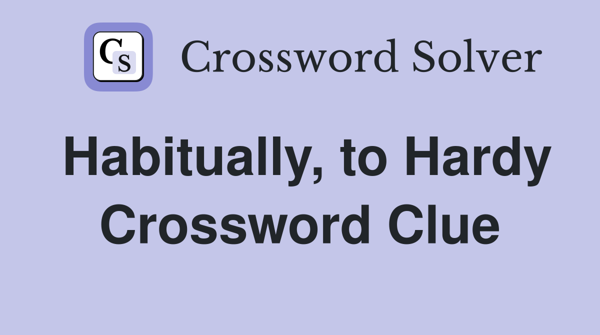 Habitually, to Hardy Crossword Clue