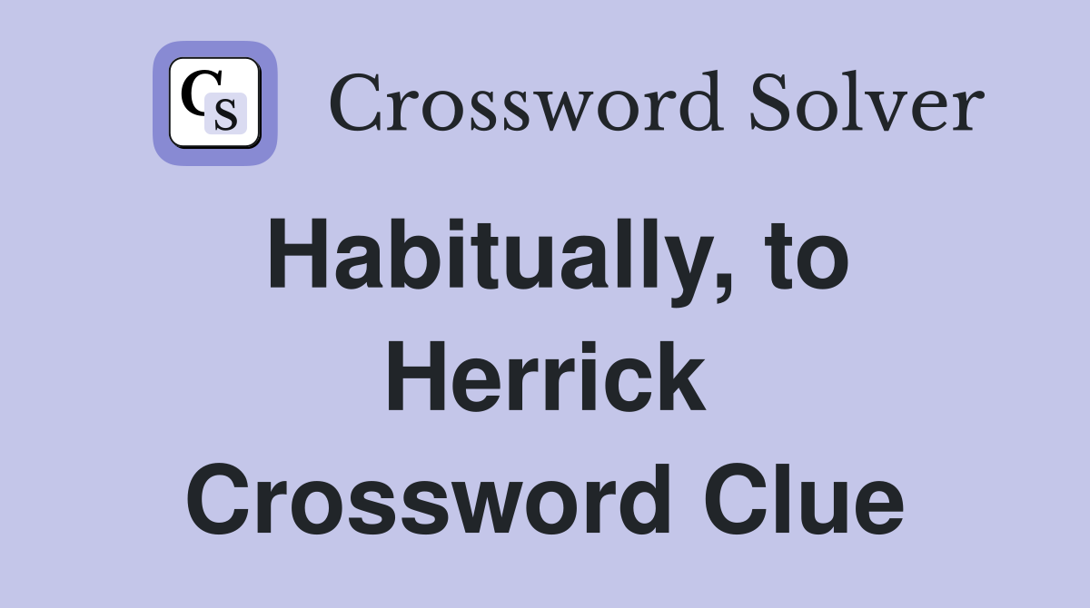 Habitually, to Herrick Crossword Clue
