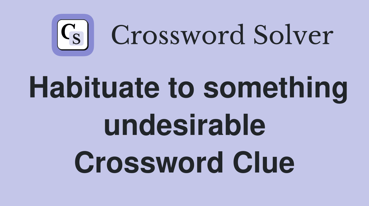 Habituate to something undesirable Crossword Clue