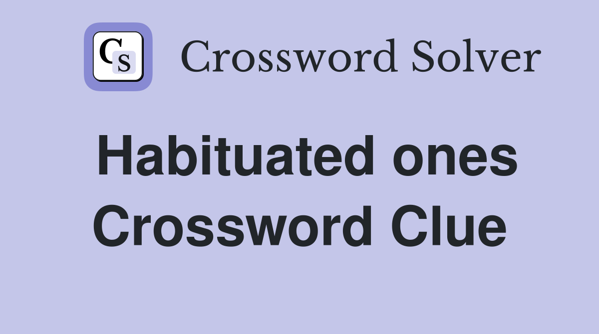 Habituated ones Crossword Clue