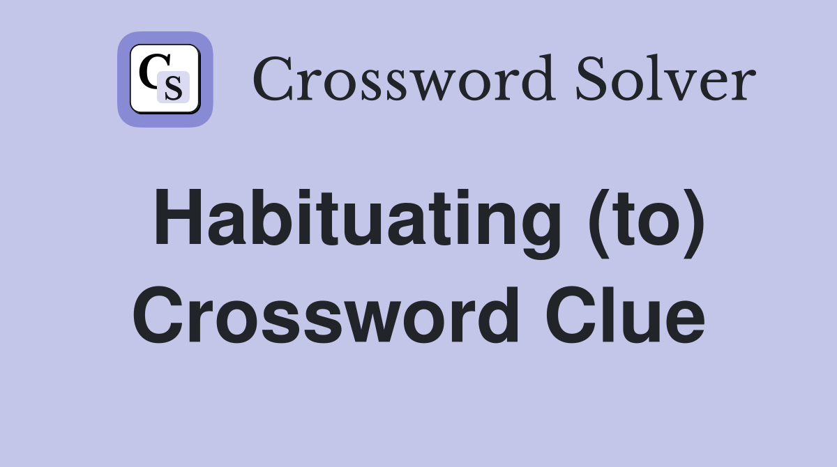 Habituating (to) Crossword Clue