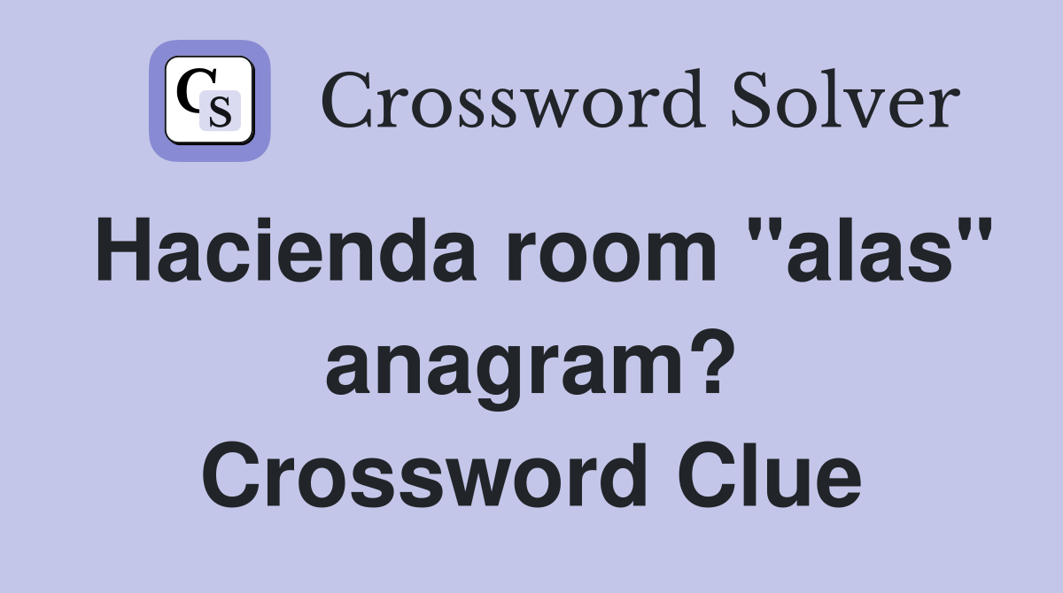 Hacienda room "alas" anagram? Crossword Clue