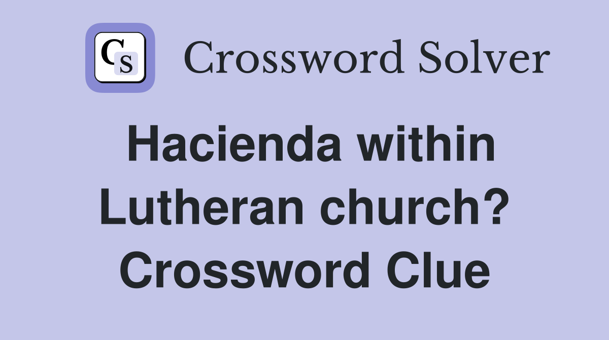 Hacienda within Lutheran church? Crossword Clue