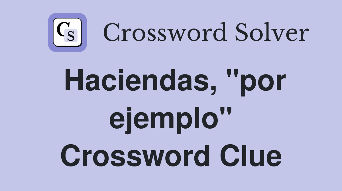 Haciendas, "por ejemplo" Crossword Clue