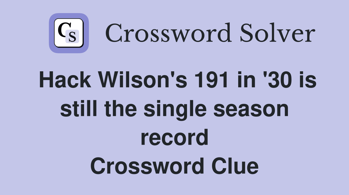 Hack Wilson's 191 in '30 is still the single season record Crossword Clue