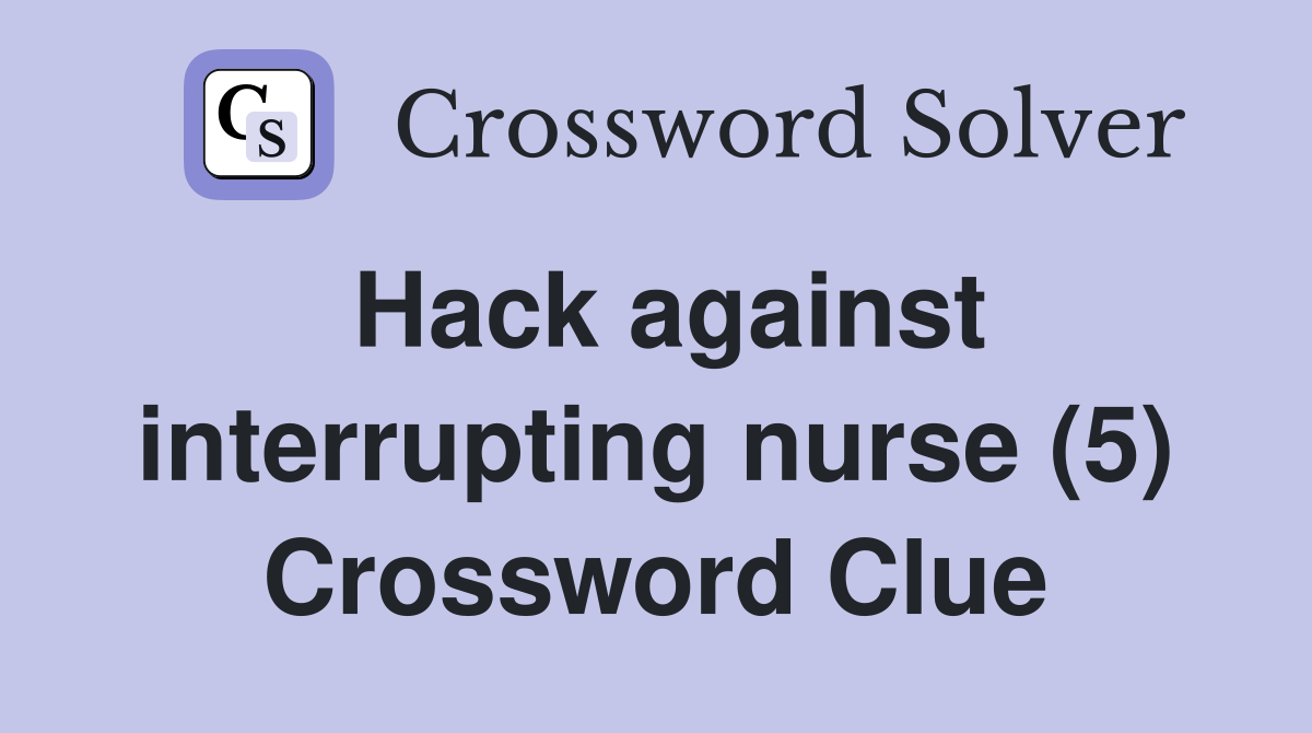 Hack against interrupting nurse (5) Crossword Clue