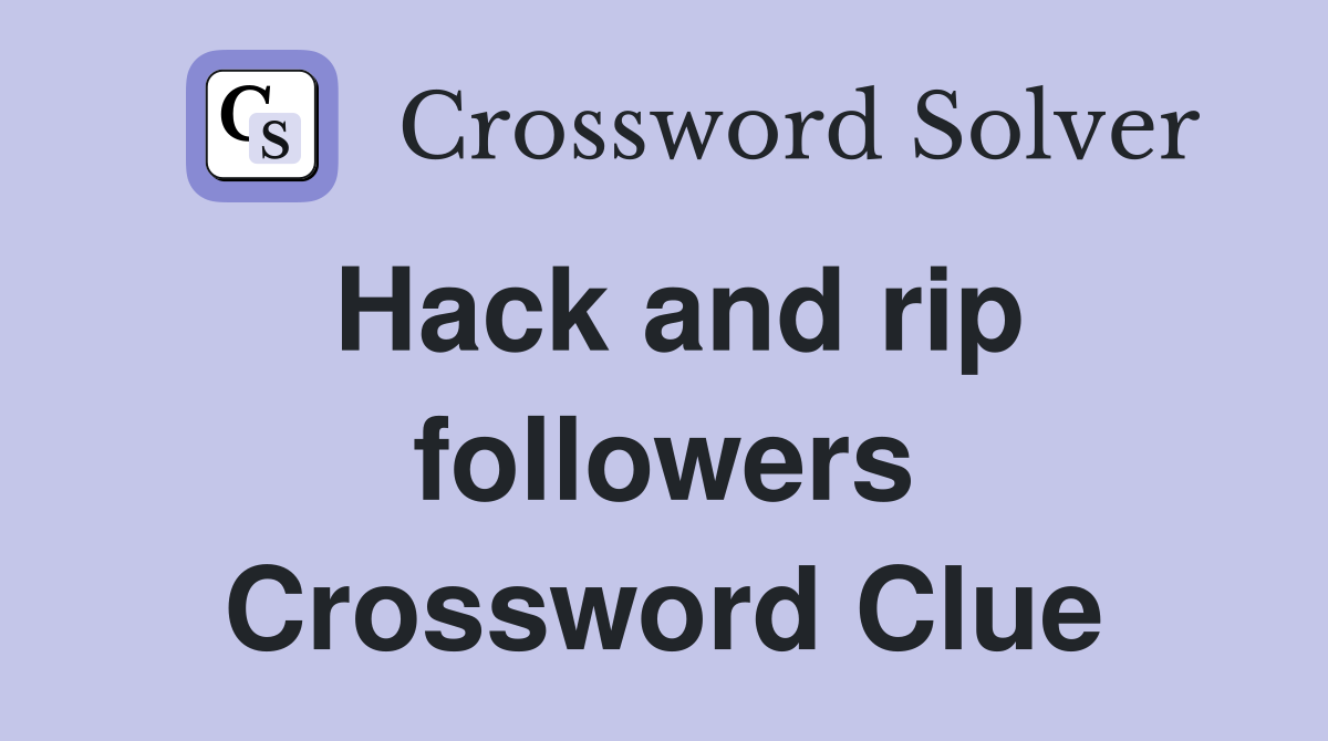 Hack and rip followers Crossword Clue