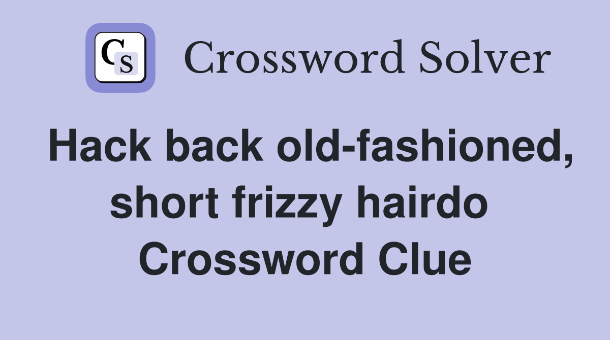 Hack back old-fashioned, short frizzy hairdo  Crossword Clue