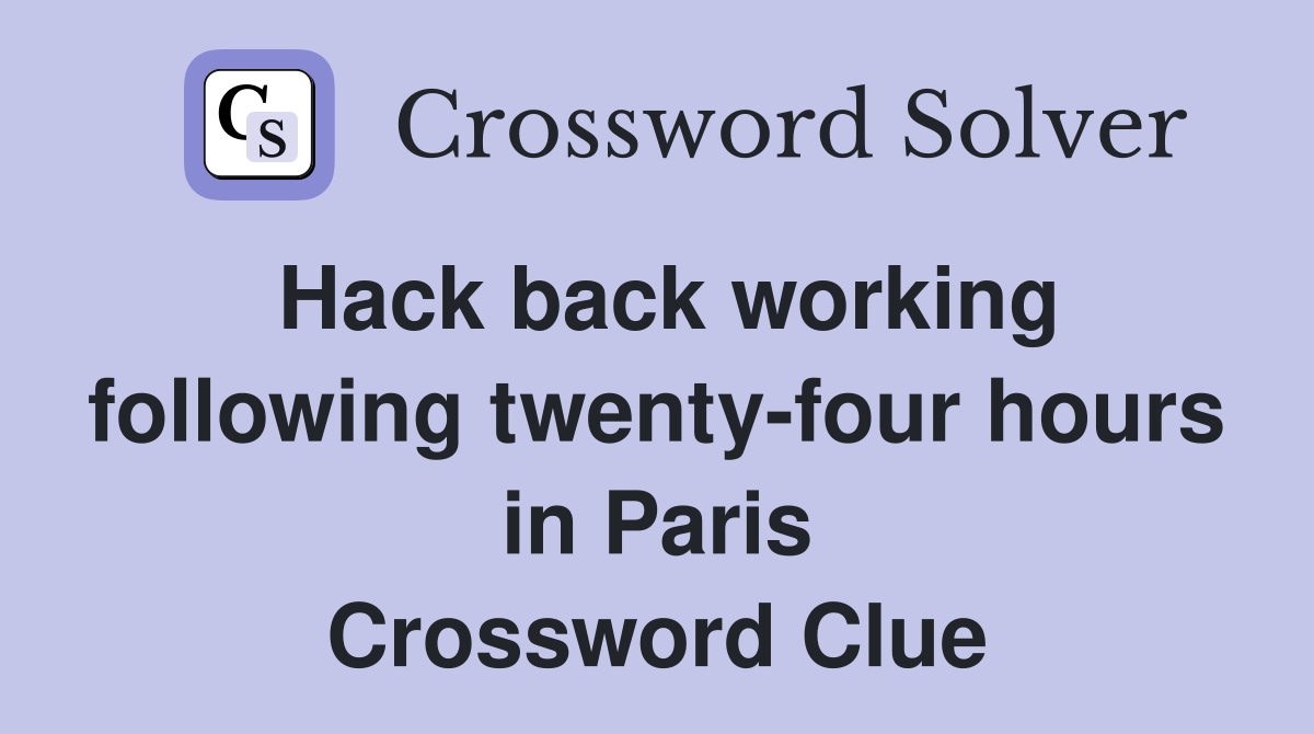 Hack back working following twenty-four hours in Paris Crossword Clue