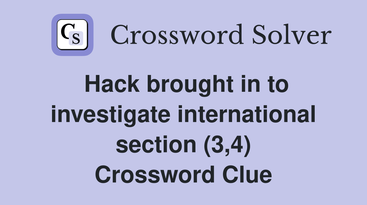 Hack brought in to investigate international section (3,4) Crossword Clue