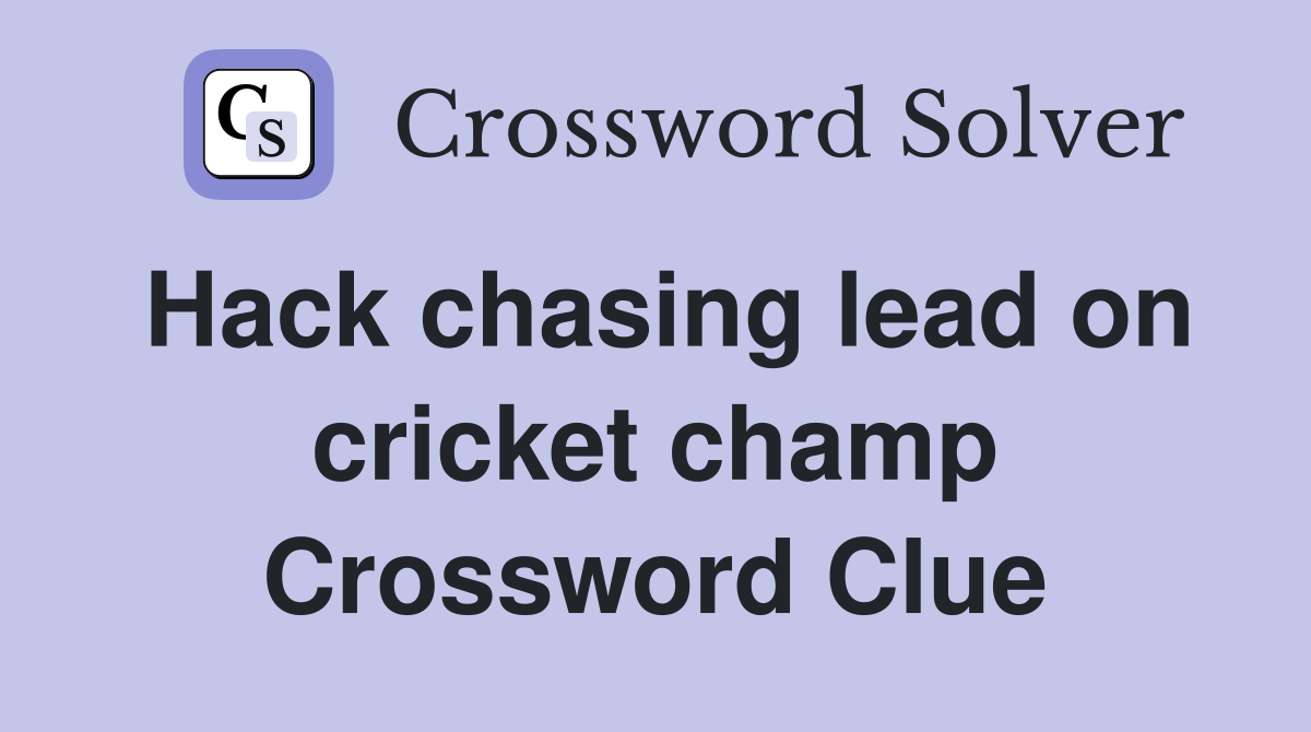 Hack chasing lead on cricket champ Crossword Clue
