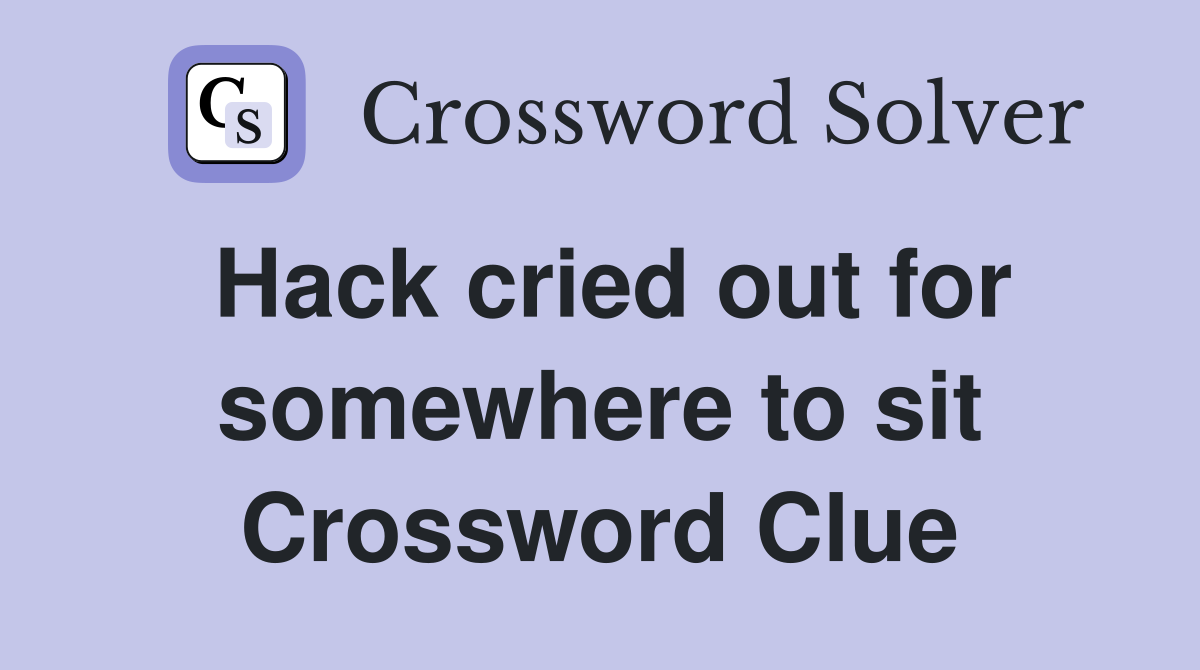 Hack cried out for somewhere to sit Crossword Clue