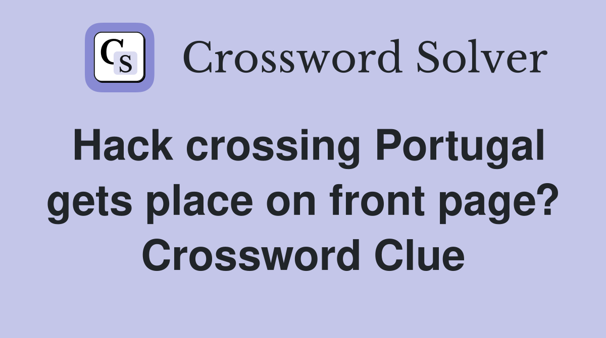 Hack crossing Portugal gets place on front page? Crossword Clue