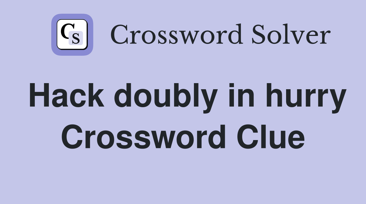 Hack doubly in hurry Crossword Clue