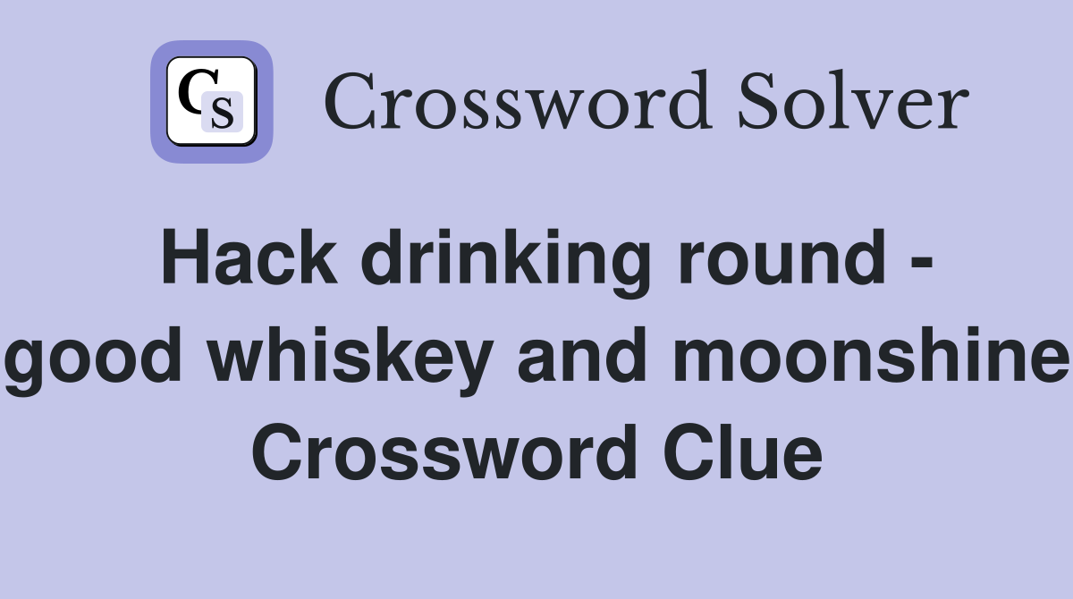Hack drinking round - good whiskey and moonshine Crossword Clue