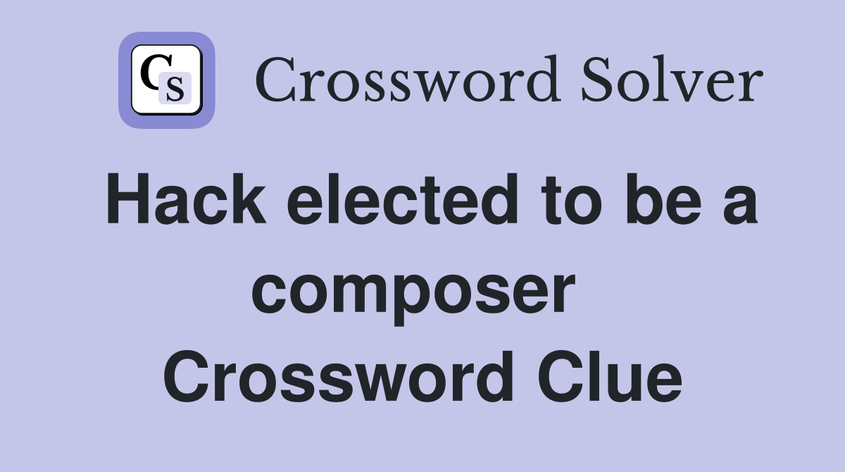 Hack elected to be a composer  Crossword Clue