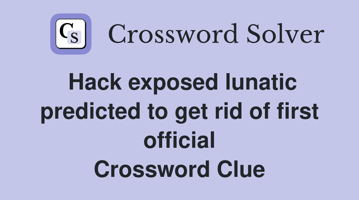 Hack exposed lunatic predicted to get rid of first official Crossword Clue