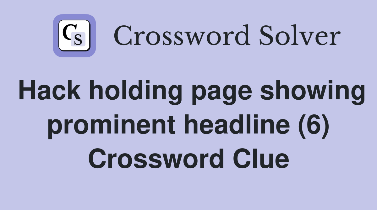 Hack holding page showing prominent headline (6) Crossword Clue