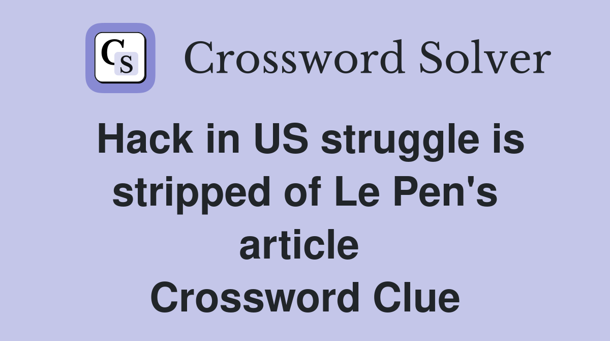 Hack in US struggle is stripped of Le Pen's article  Crossword Clue