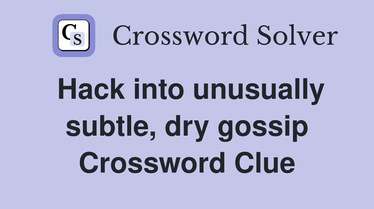 Hack into unusually subtle, dry gossip Crossword Clue