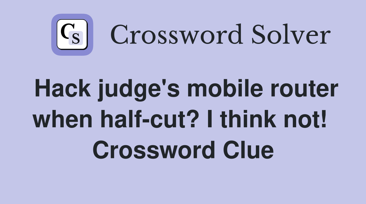 Hack judge's mobile router when half-cut? I think not!  Crossword Clue