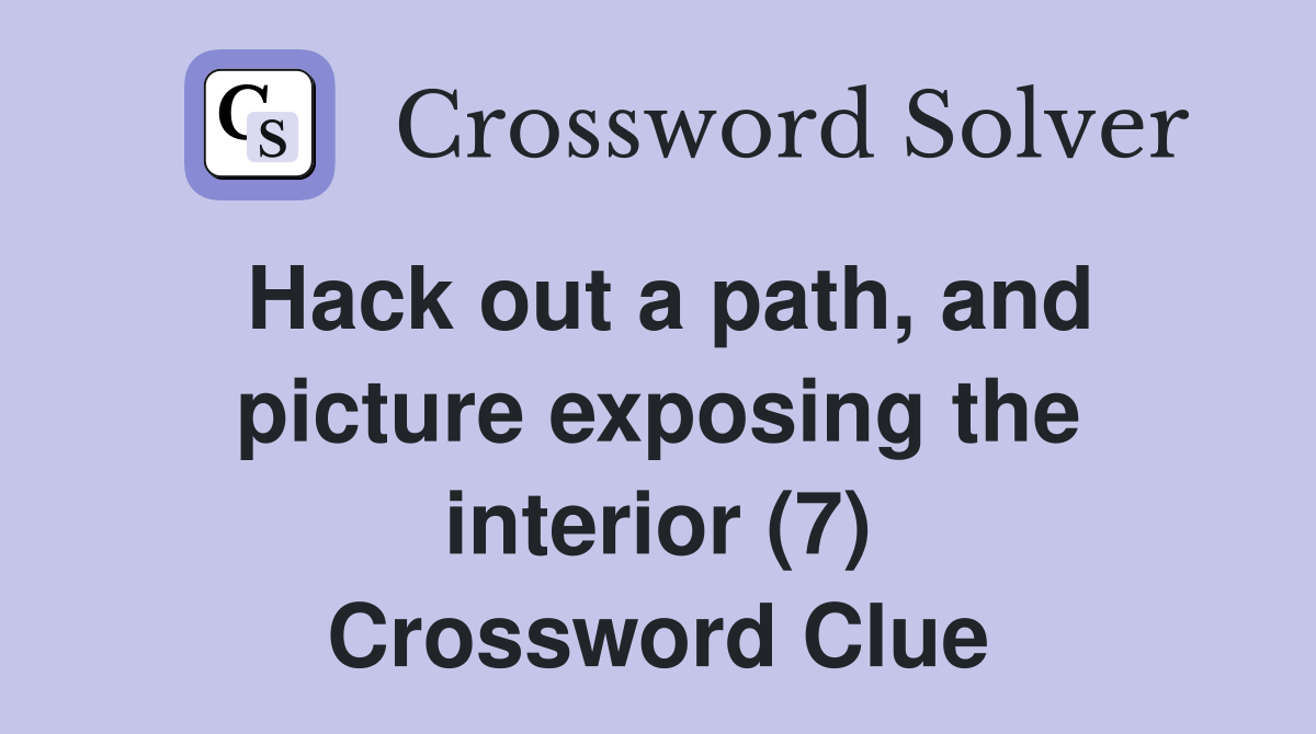 Hack out a path, and picture exposing the interior (7) Crossword Clue