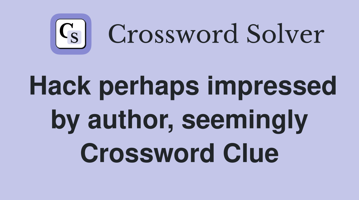 Hack perhaps impressed by author, seemingly Crossword Clue