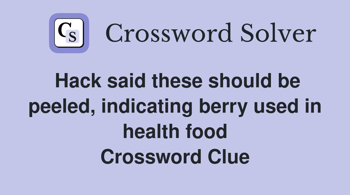 Hack said these should be peeled, indicating berry used in health food Crossword Clue