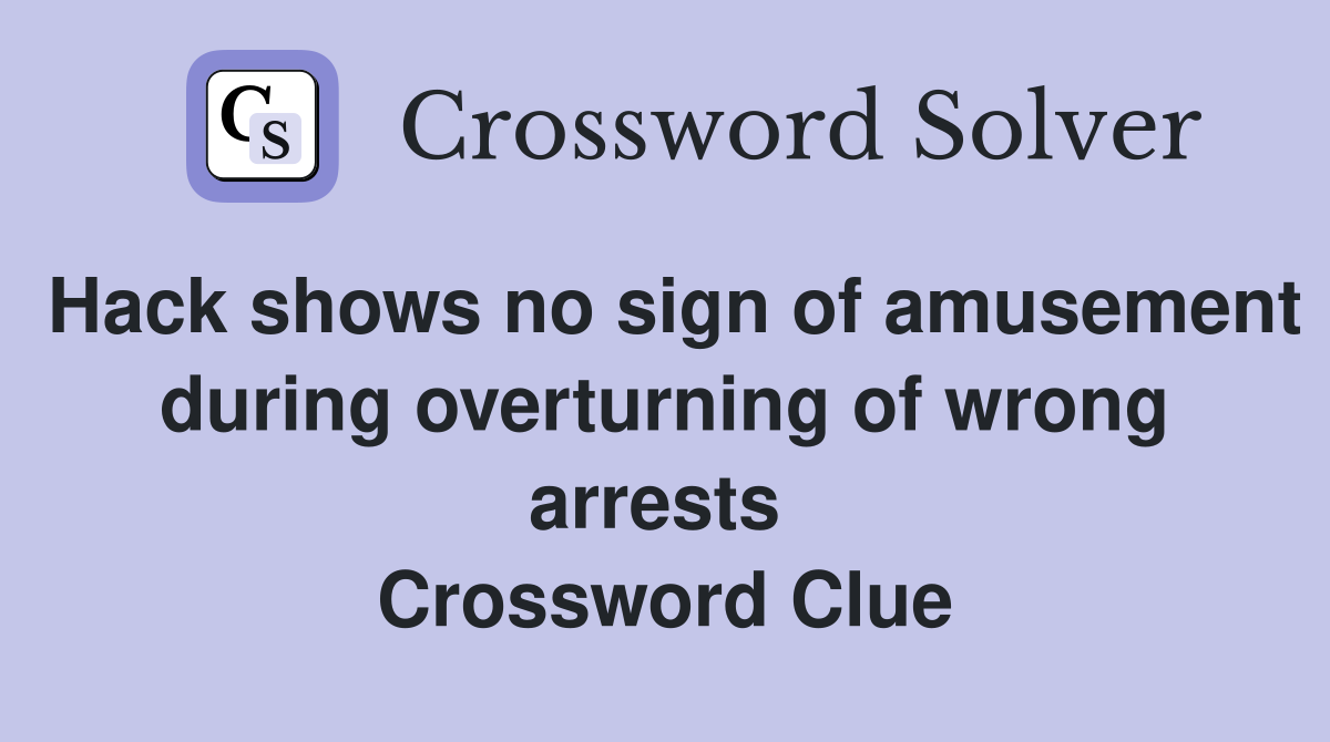 Hack shows no sign of amusement during overturning of wrong arrests  Crossword Clue