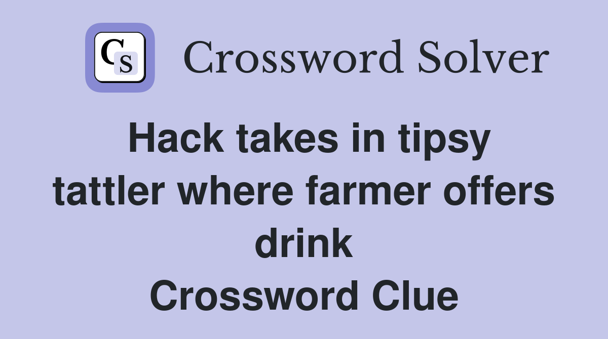 Hack takes in tipsy tattler where farmer offers drink Crossword Clue