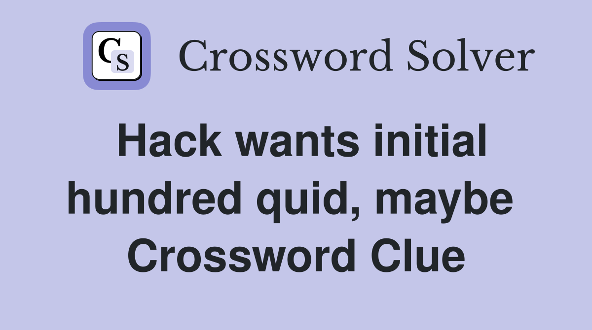 Hack wants initial hundred quid, maybe  Crossword Clue