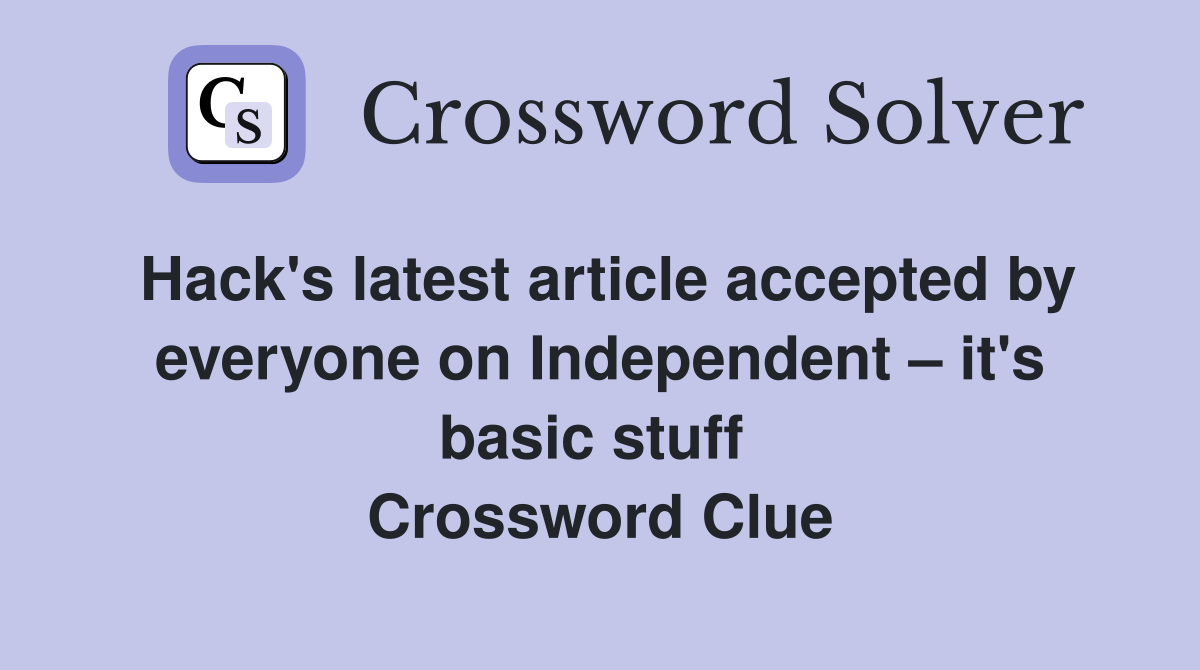 Hack's latest article accepted by everyone on Independent – it's basic stuff  Crossword Clue