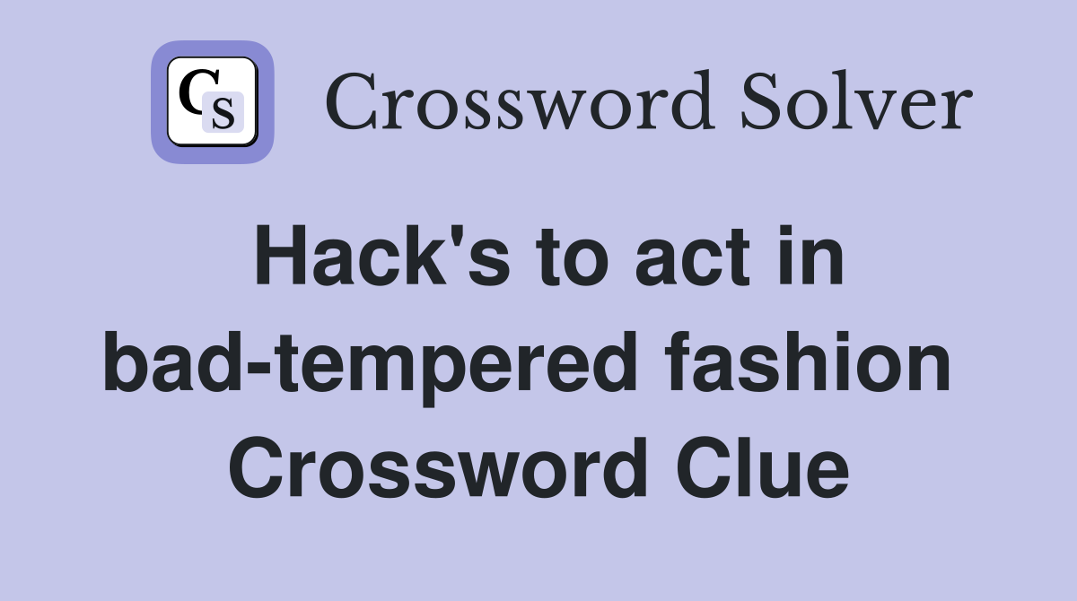 Hack's to act in bad-tempered fashion  Crossword Clue