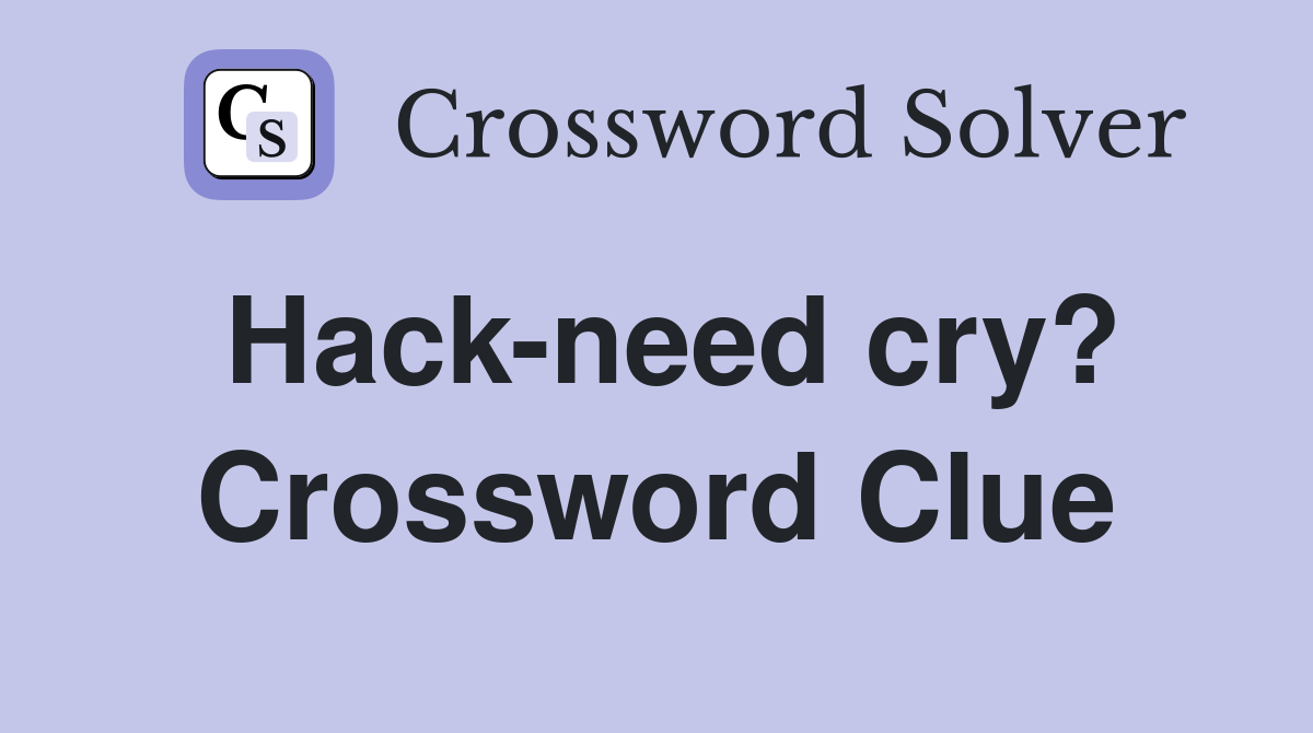 Hack-need cry? Crossword Clue