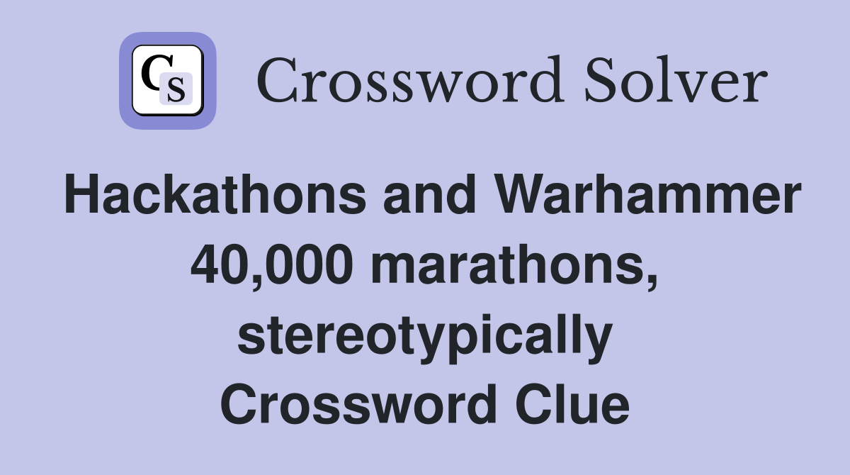 Hackathons and Warhammer 40,000 marathons, stereotypically Crossword Clue
