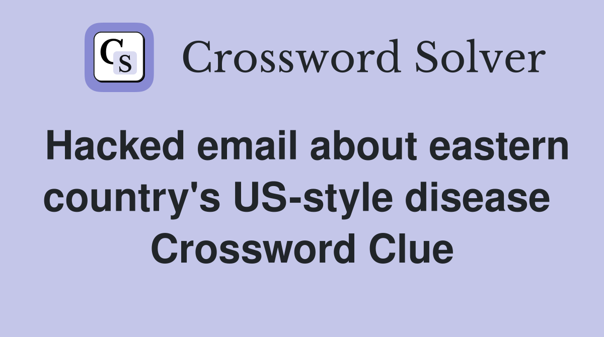 Hacked email about eastern country's US-style disease  Crossword Clue