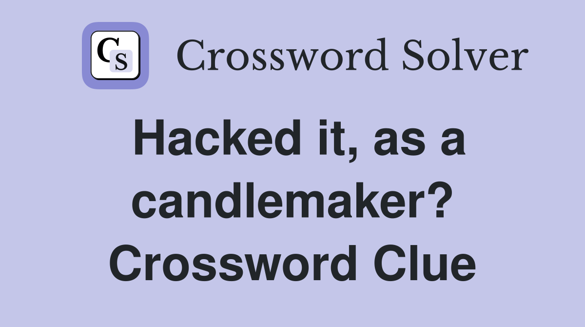 Hacked it, as a candlemaker? Crossword Clue
